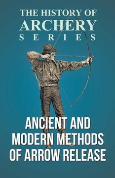 portada Ancient and Modern Methods of Arrow Release (History of Archery Series) (en Inglés)