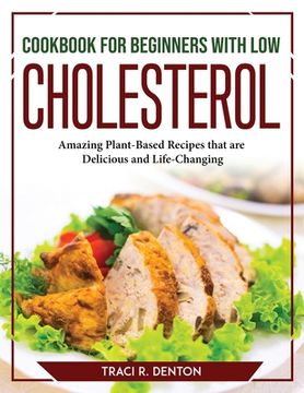 portada Cookbook for Beginners with Low Cholesterol: Amazing Plant-Based Recipes that are Delicious and Life-Changing (in English)