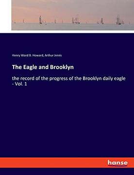 portada The Eagle and Brooklyn: The Record of the Progress of the Brooklyn Daily Eagle - Vol. 1 (en Inglés)