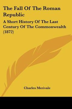 portada the fall of the roman republic: a short history of the last century of the commonwealth (1872) (in English)