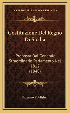 portada Costituzione Del Regno Di Sicilia: Proposta Dal Generale Straordinario Parlamento Nel 1812 (1848) (en Italiano)