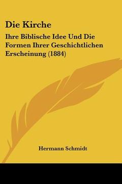portada Die Kirche: Ihre Biblische Idee Und Die Formen Ihrer Geschichtlichen Erscheinung (1884) (in German)