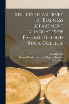portada Results of a Survey of Business Department Graduates of Eastern Illinois State College