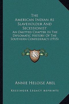 portada the american indian as slaveholder and secessionist the american indian as slaveholder and secessionist: an omitted chapter in the diplomatic history