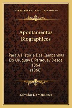 portada Apontamentos Biographicos: Para A Historia Das Campanhas Do Uruguay E Paraguay Desde 1864 (1866) (en Portugués)
