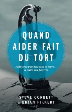portada Quand aider fait du tort (When Helping Hurts: How to Alleviate Poverty Without Hurting the Poor… and Yourself): Réduire la pauvreté sans se nuire… et nuire aux pauvres (French Edition)