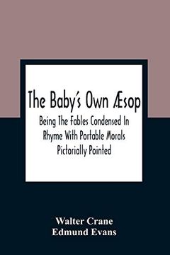 portada The Baby'S own Æsop: Being the Fables Condensed in Rhyme With Portable Morals Pictorially Pointed (en Inglés)