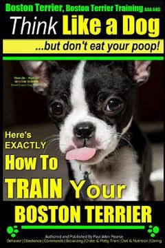 portada Boston Terrier, Boston Terrier Training AAA AKC: Think Like a Dog, But Don't Eat Your Poop!: Boston Terrier Breed Expert Training - Here's EXACTLY How (en Inglés)