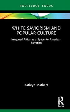 portada White Saviorism and Popular Culture: Imagined Africa as a Space for American Salvation (Routledge Focus on Media and Humanitarian Action) (en Inglés)