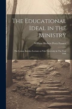 portada The Educational Ideal in the Ministry: The Lyman Beecher Lectures at Yale University in the Year 1908 (en Inglés)