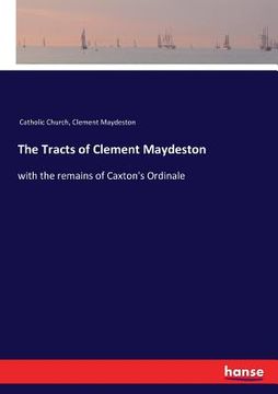 portada The Tracts of Clement Maydeston: with the remains of Caxton's Ordinale (en Inglés)