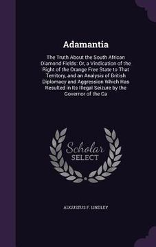 portada Adamantia: The Truth About the South African Diamond Fields: Or, a Vindication of the Right of the Orange Free State to That Terr (in English)