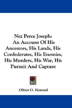 portada nez perce joseph: an account of his ancestors, his lands, his confederates, his enemies, his murders, his war, his pursuit and capture (en Inglés)