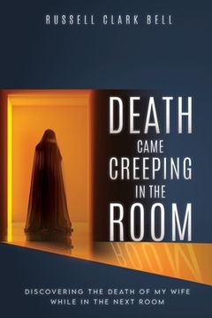 portada Death Came Creeping in the Room: Discovering the Death of My Wife While in the Next Room