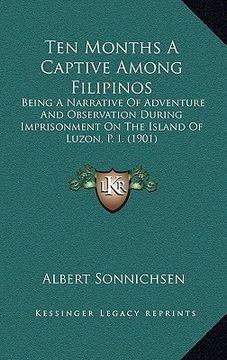 portada ten months a captive among filipinos: being a narrative of adventure and observation during imprisonment on the island of luzon, p. i. (1901) (en Inglés)