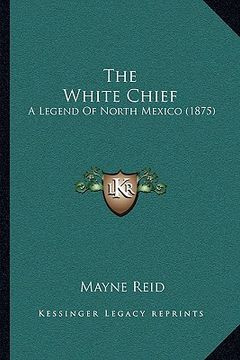portada the white chief: a legend of north mexico (1875) (en Inglés)