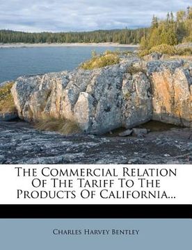 portada the commercial relation of the tariff to the products of california... (en Inglés)