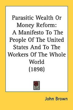 portada parasitic wealth or money reform: a manifesto to the people of the united states and to the workers of the whole world (1898) (en Inglés)