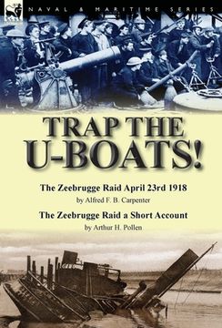 portada Trap the U-Boats!--The Zeebrugge Raid April 23rd 1918 by Alfred F. B. Carpenter & The Zeebrugge Raid a Short Account by Arthur H. Pollen