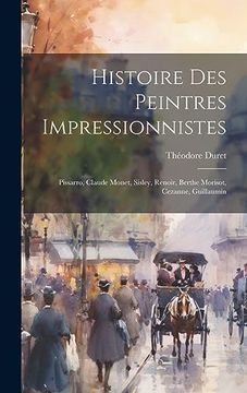 portada Histoire des Peintres Impressionnistes: Pissarro, Claude Monet, Sisley, Renoir, Berthe Morisot, Cezanne, Guillaumin (en Francés)