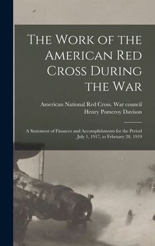 portada The Work of the American Red Cross During the War: a Statement of Finances and Accomplishments for the Period July 1, 1917, to February 28, 1919 (in English)