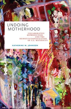 Undoing Motherhood: Collaborative Reproduction and the Deinstitutionalization of U.S. Maternity (en Inglés)