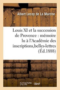 portada Louis XI et la succession de Provence: mémoire lu à l'Académie des inscriptions et belles-lettres (Histoire)