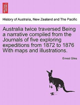 portada australia twice traversed being a narrative compiled from the journals of five exploring expeditions from 1872 to 1876 with maps and illustrations. (en Inglés)
