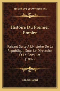 portada Histoire Du Premier Empire: Faisant Suite A L'Histoire De La Republique Sous Le Directoire Et Le Consulat (1882) (en Francés)