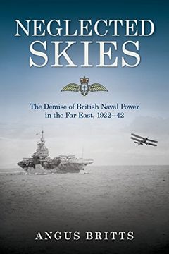 portada Neglected Skies: The Demise of British Naval Power in the Far East, 1922-42