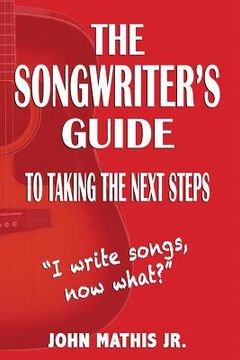 portada The Songwriter's Guide To Taking The Next Steps: I Write Songs, Now What? (en Inglés)