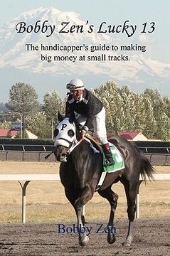 portada bobby zen's lucky 13 - the handicapper's guide to making big money at small tracks (in English)