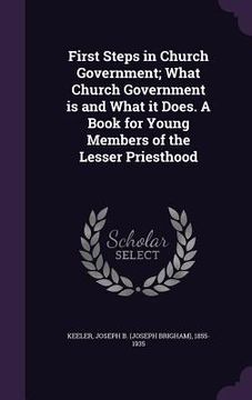 portada First Steps in Church Government; What Church Government is and What it Does. A Book for Young Members of the Lesser Priesthood (en Inglés)