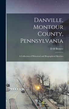 portada Danville, Montour County, Pennsylvania: A Collection of Historical and Biographical Sketches (in English)