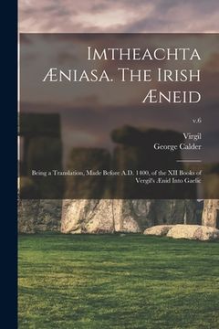 portada Imtheachta Æniasa. The Irish Æneid; Being a Translation, Made Before A.D. 1400, of the XII Books of Vergil's Ænid Into Gaelic; v.6 (en Inglés)