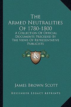 portada the armed neutralities of 1780-1800: a collection of official documents preceded by the views of representative publicists (en Inglés)