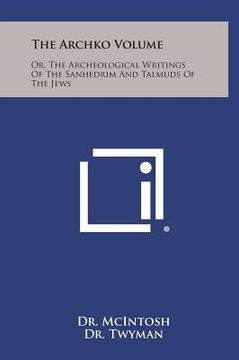 portada The Archko Volume: Or, the Archeological Writings of the Sanhedrim and Talmuds of the Jews (en Inglés)