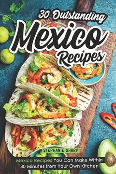 portada 30 Outstanding Mexico Recipes: Mexico Recipes You Can Make Within 30 Minutes from Your Own Kitchen (in English)