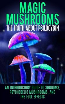 portada Magic Mushrooms: The Truth About Psilocybin: An Introductory Guide to Shrooms, Psychedelic Mushrooms, And The Full Effects