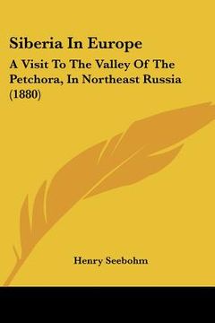 portada siberia in europe: a visit to the valley of the petchora, in northeast russia (1880) (en Inglés)