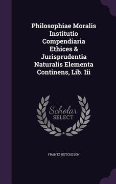 portada Philosophiae Moralis Institutio Compendiaria Ethices & Jurisprudentia Naturalis Elementa Continens, Lib. Iii (en Inglés)