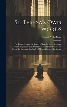 portada St. Teresa's own Words: Or, Instructions on the Prayer of Recollection; Arranged From Chapters 28 and 29 of her Way of Perfection for the use (en Inglés)