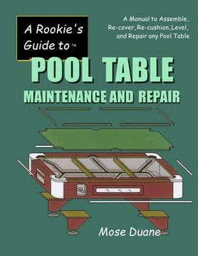 portada A Rookie's Guide to Pool Table Maintenance and Repair: A Manual to Assemble, Re-cover, Re-cushion, Level, and repair any Pool Table