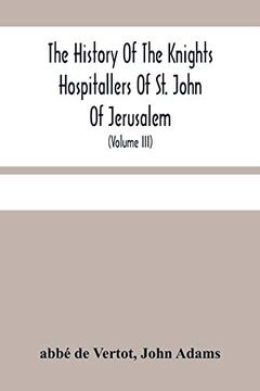 portada The History of the Knights Hospitallers of st. John of Jerusalem: Styled Afterwards, the Knights of Rhodes, and at Present, the Knights of Malta (Volume Iii) 