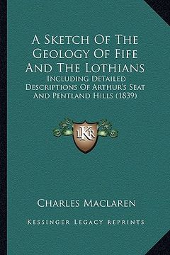 portada a sketch of the geology of fife and the lothians: including detailed descriptions of arthur's seat and pentland hills (1839) (en Inglés)