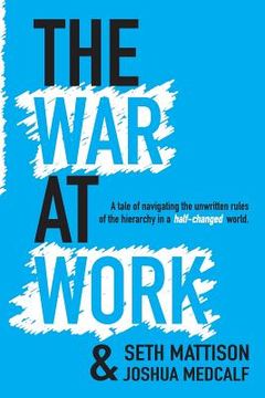 portada The War At Work: A Tale of Navigating the Unwritten Rules of the Hierarchy in a Half Changed World.