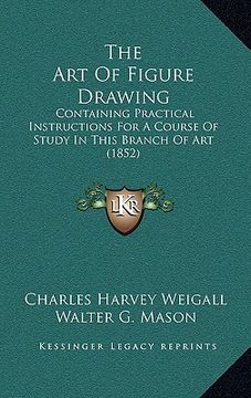 portada the art of figure drawing: containing practical instructions for a course of study in this branch of art (1852) (en Inglés)