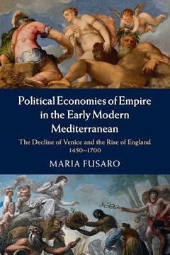 portada Political Economies of Empire in the Early Modern Mediterranean: The Decline of Venice and the Rise of England 1450–1700 (en Inglés)