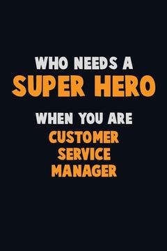 portada Who Need A SUPER HERO, When You Are Customer Service Manager: 6X9 Career Pride 120 pages Writing Notebooks (en Inglés)