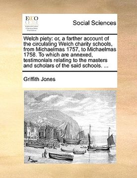 portada welch piety: or, a farther account of the circulating welch charity schools, from michaelmas 1757, to michaelmas 1758. to which are (in English)